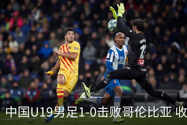 中国U19男足1-0击败哥伦比亚 收获土伦杯第二胜